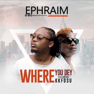 Where You Dey by Ephraim feat. KK Fosu