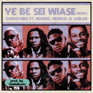 Yɛ Bɛ Sei Wiase by Darkovibes feat. Mugeez, Sablar & Medikal
