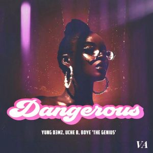 Dangerous by Yung D3mz feat. Uche B & Boye 'The Genius'