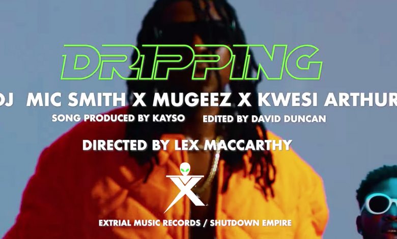 Dripping by DJ Mic Smith, Mugeez & Kwesi Arthur