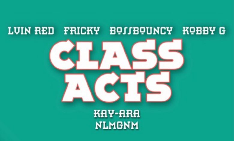 Class Acts by Lvin Red feat. Fricky, BossBouncy, Kobby G, Kay-Ara, NLMGNM