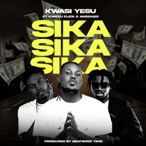 Sika(Money) by Kwasi Yesu feat. Kweku Flick & Amerado