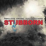 Stubborn by Smallgod feat. Kwamz, Eugy & Lp2loose