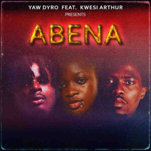 Abena by Yaw Dyro feat. Kwesi Arthur