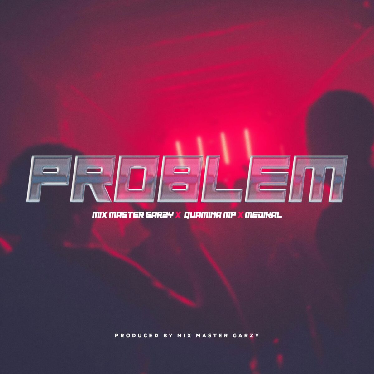 Problem by Mix Master Garzy feat. Quamina MP & Medikal