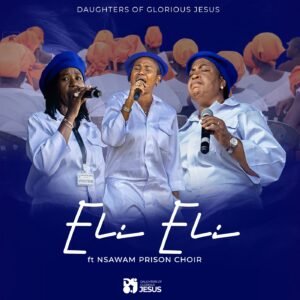 Daughters Of Glorious Jesus - Eli Eli feat. Nsawam Prison Choir