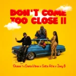 Cover Artwork: Don't Come Too Close II - Okese1 feat. DarkoVibes x Sista Afia x Joey B